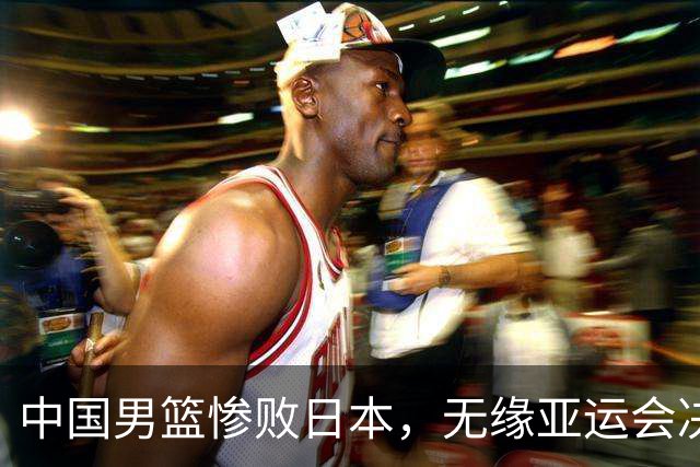 中国男篮惨败日本，无缘亚运会决赛！落后至多达35分，连续两届失去金牌