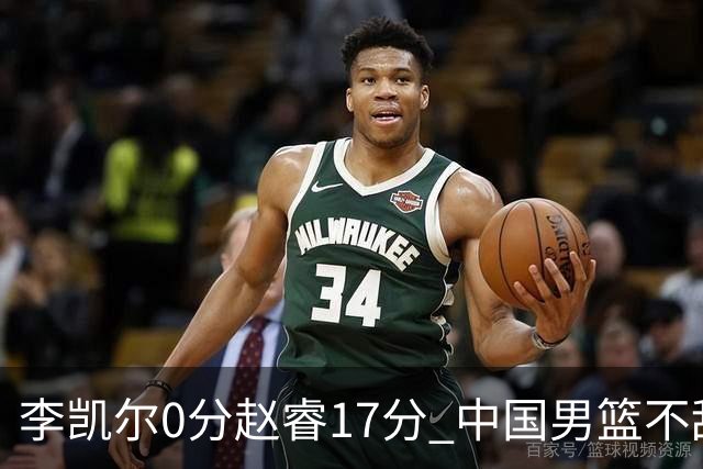 李凯尔0分赵睿17分 中国男篮不敌塞尔维亚